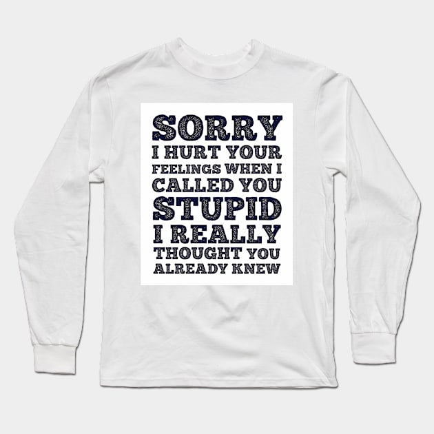 Sorry I Hurt Your Feeling When I Call You Stupid Long Sleeve T-Shirt by redbarron